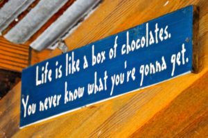 Forrest Gump: "Life is a box of chocolates. You never know what you're gonna get."